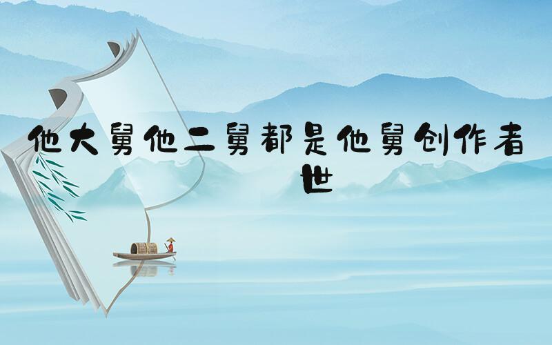 他大舅他二舅都是他舅创作者去世