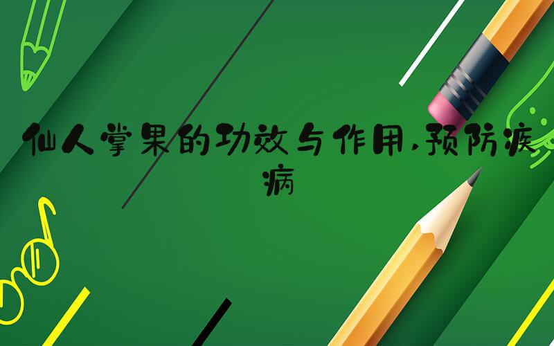 仙人掌果的功效与作用 预防疾病