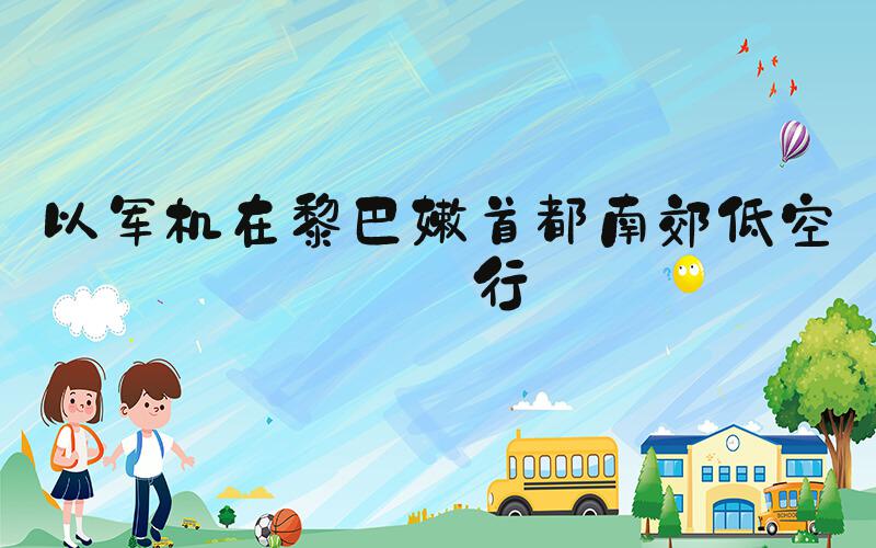 以军机在黎巴嫩首都南郊低空飞行