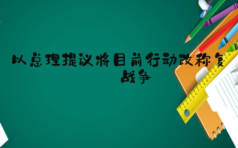 以总理提议将目前行动改称复兴战争