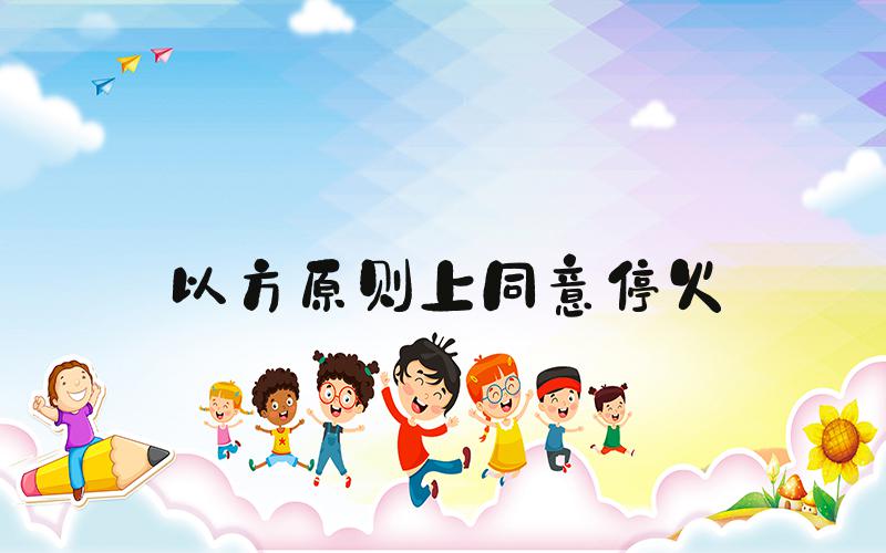 以方原则上同意停火