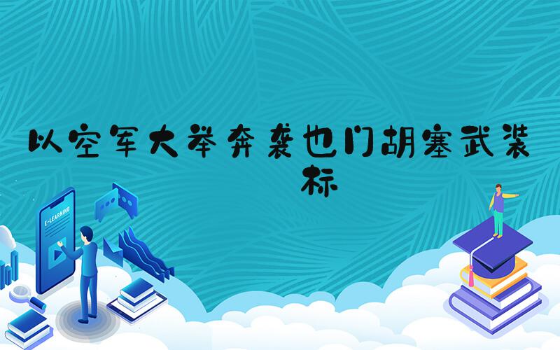 以空军大举奔袭也门胡塞武装目标