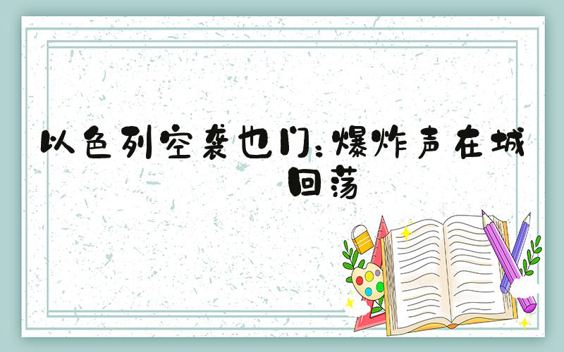 以色列空袭也门：爆炸声在城市回荡