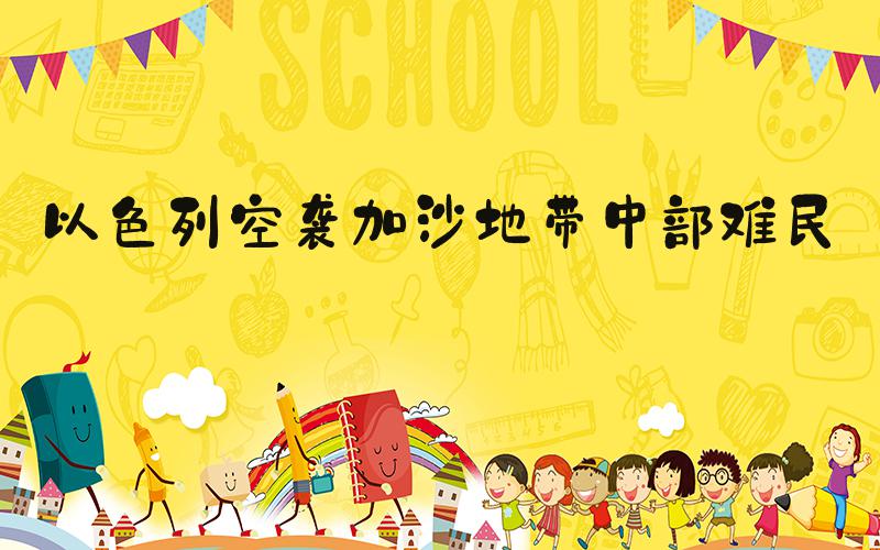 以色列空袭加沙地带中部难民营