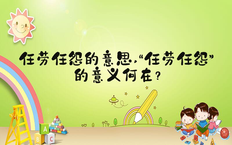 任劳任怨的意思 “任劳任怨”的意义何在？