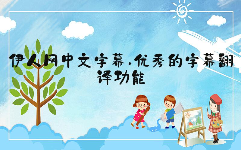伊人网中文字幕 优秀的字幕翻译功能