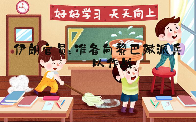 伊朗官员：准备向黎巴嫩派兵与以作战