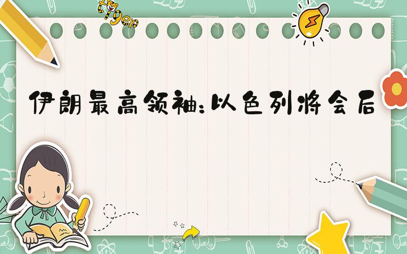 伊朗最高领袖：以色列将会后悔