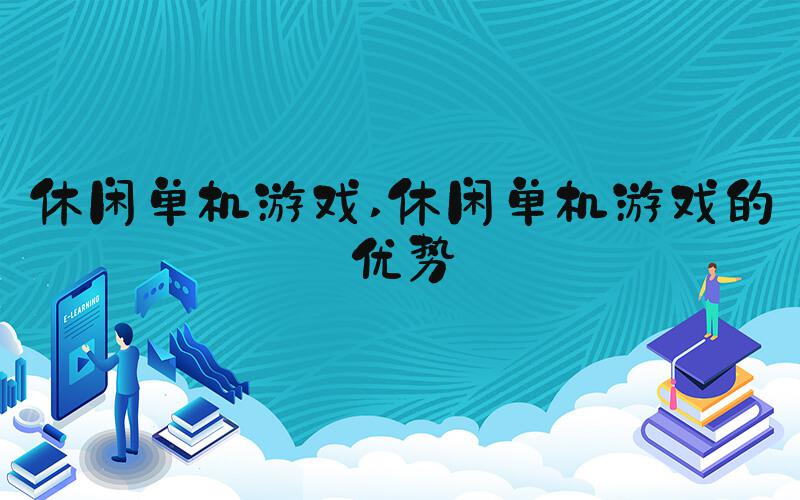 休闲单机游戏 休闲单机游戏的优势