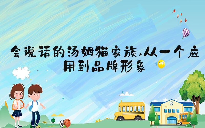 会说话的汤姆猫家族 从一个应用到品牌形象