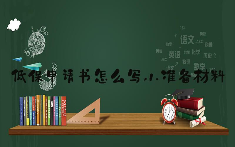 低保申请书怎么写 1.准备材料