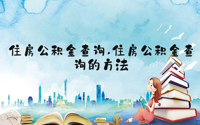 住房公积金查询 住房公积金查询的方法