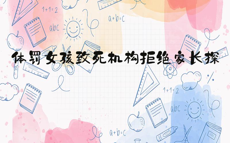 体罚女孩致死机构拒绝家长探望