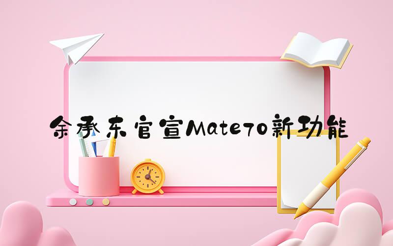 余承东官宣Mate70新功能