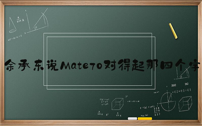 余承东说Mate70对得起那四个字