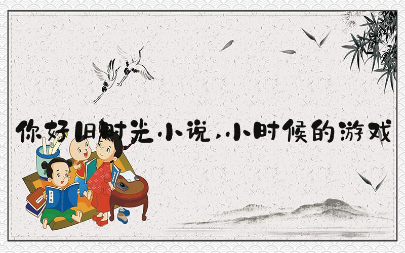 你好旧时光小说 小时候的游戏