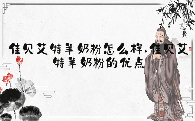 佳贝艾特羊奶粉怎么样 佳贝艾特羊奶粉的优点