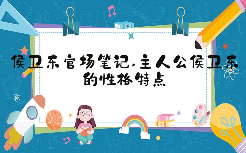 侯卫东官场笔记 主人公侯卫东的性格特点