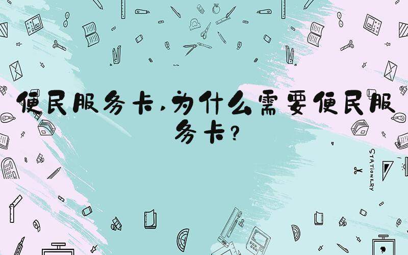 便民服务卡 为什么需要便民服务卡？