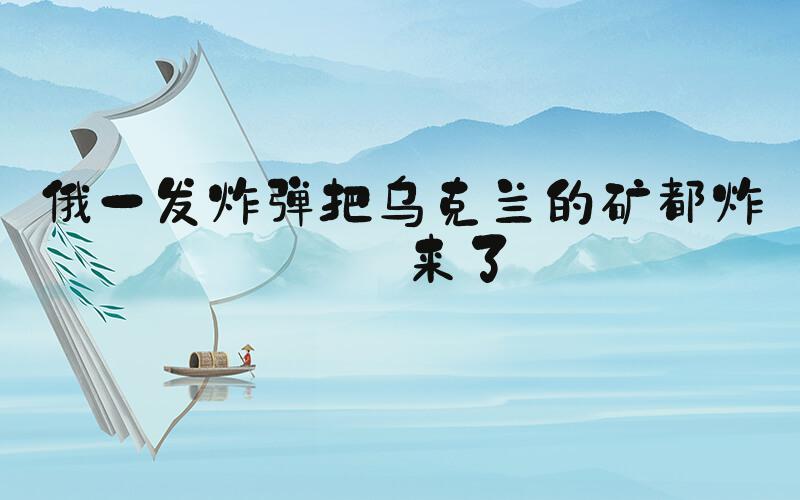 俄一发炸弹把乌克兰的矿都炸出来了