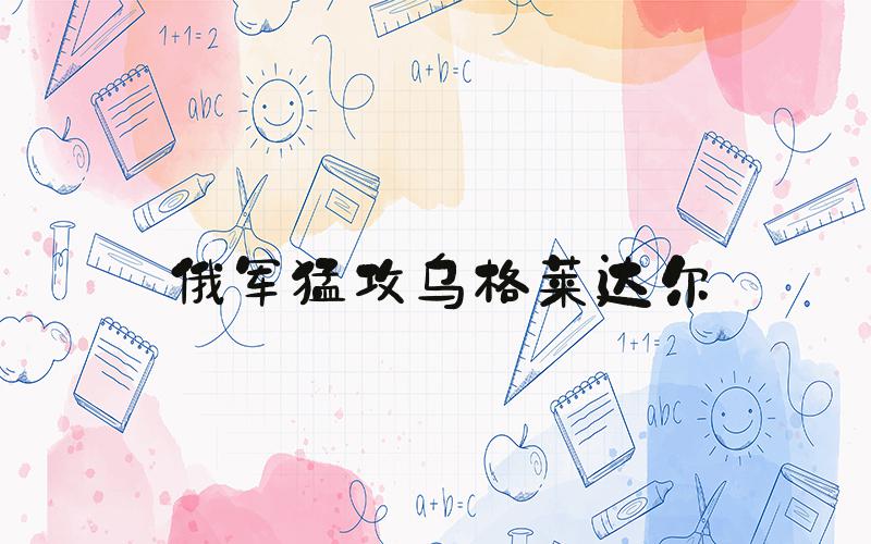 俄军猛攻乌格莱达尔