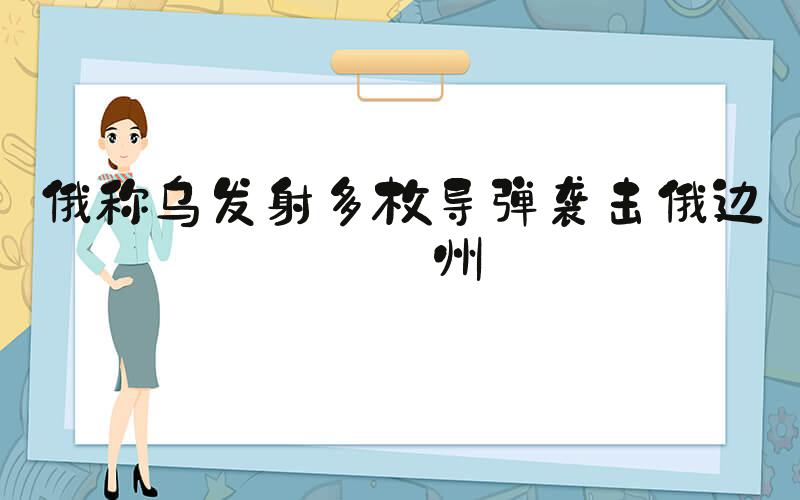 俄称乌发射多枚导弹袭击俄边境州