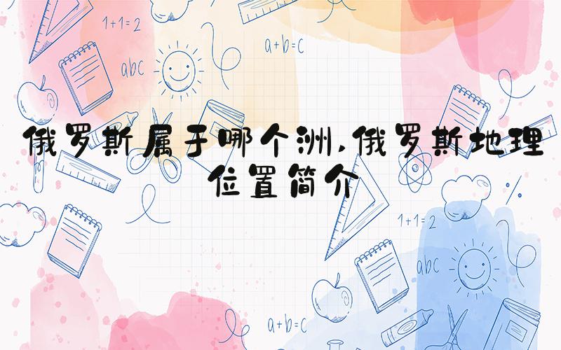俄罗斯属于哪个洲 俄罗斯地理位置简介