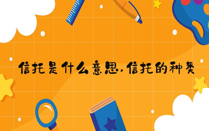信托是什么意思 信托的种类