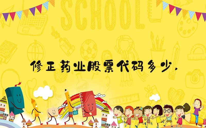 修正药业股票代码多少 