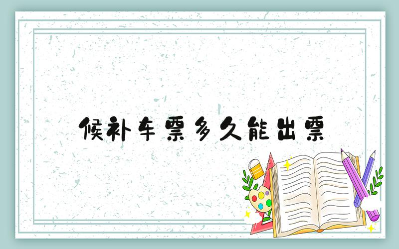 候补车票多久能出票