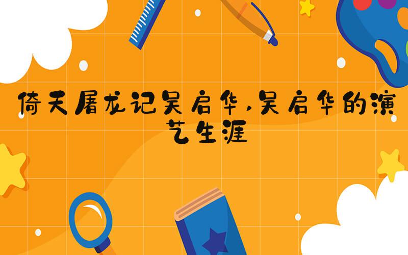 倚天屠龙记吴启华 吴启华的演艺生涯