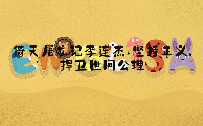 倚天屠龙记李连杰 坚持正义，捍卫世间公理