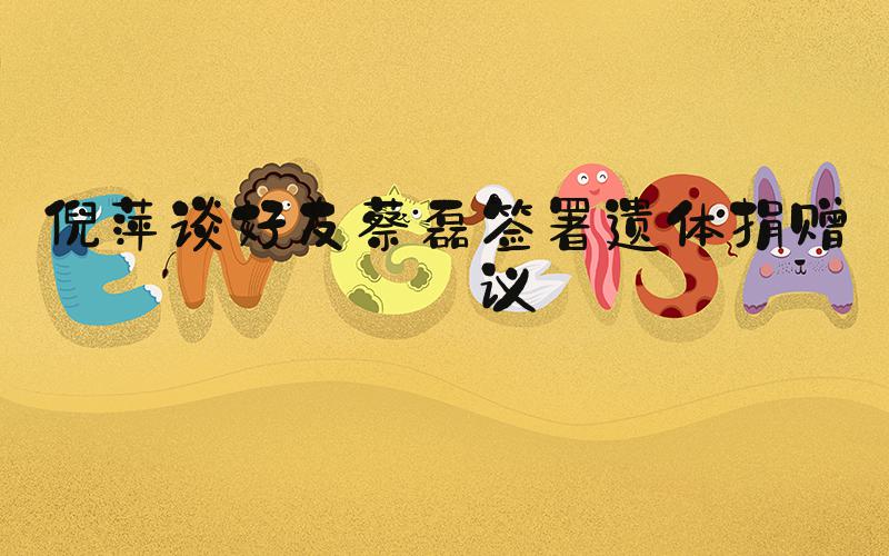 倪萍谈好友蔡磊签署遗体捐赠协议