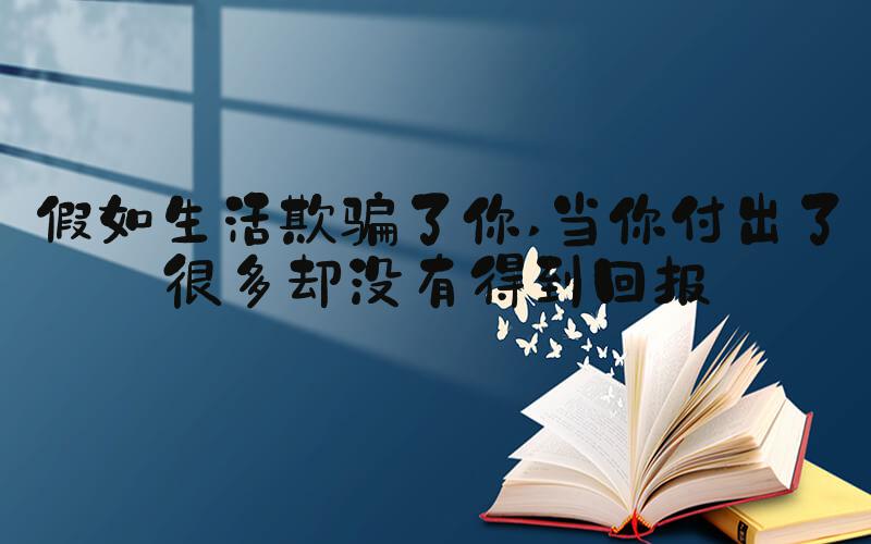 假如生活欺骗了你 当你付出了很多却没有得到回报