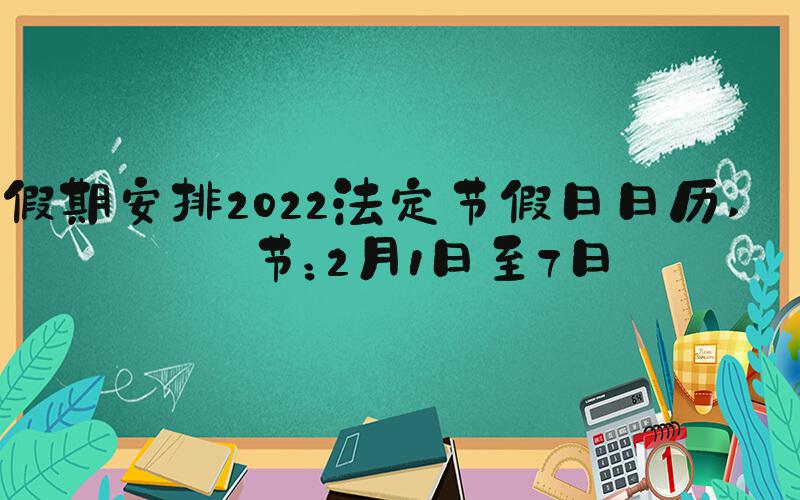 假期安排2022法定节假日日历 春节：2月1日至7日