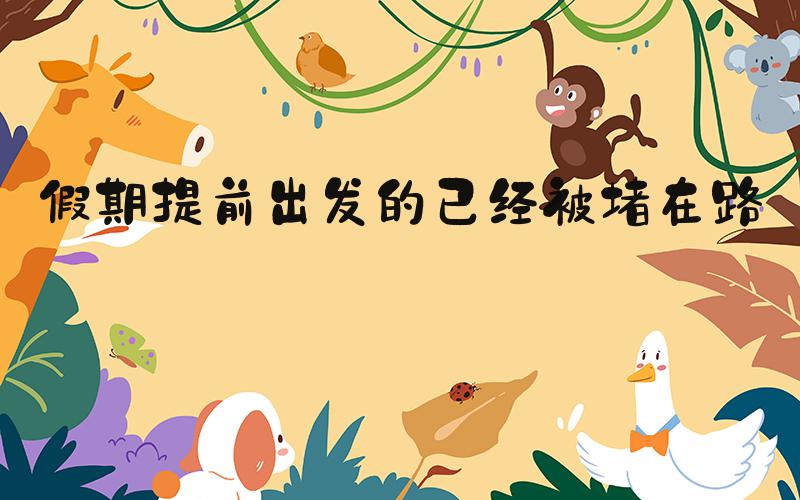 假期提前出发的已经被堵在路上