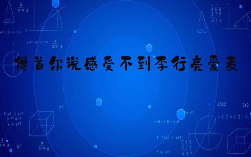 傅首尔说感受不到李行亮爱麦琳