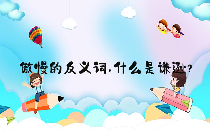 傲慢的反义词 什么是谦逊？