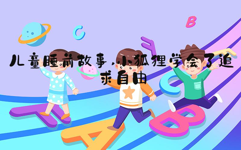 儿童睡前故事 小狐狸学会了追求自由