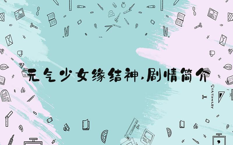 元气少女缘结神 剧情简介