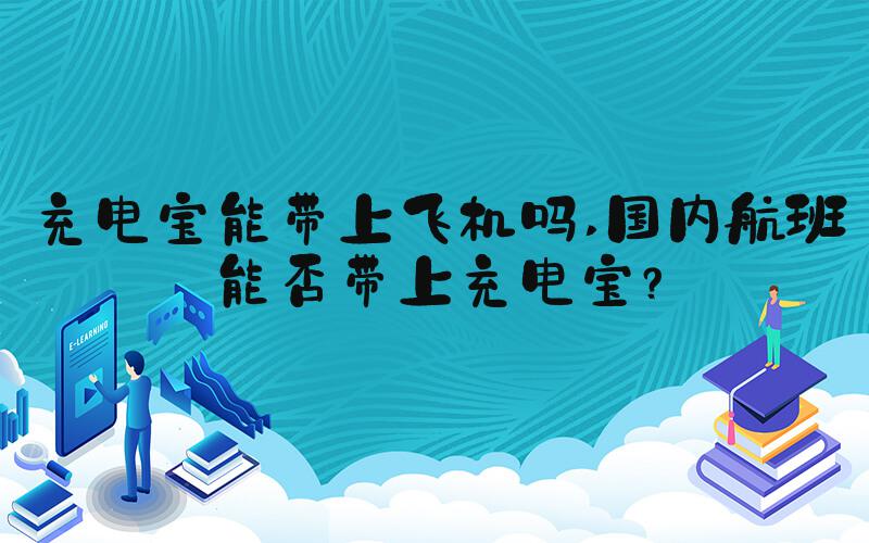 充电宝能带上飞机吗 国内航班能否带上充电宝？