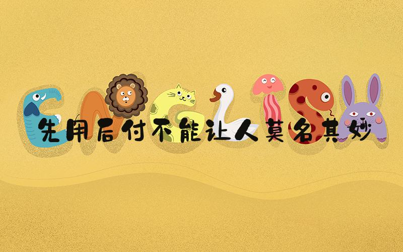 先用后付不能让人莫名其妙