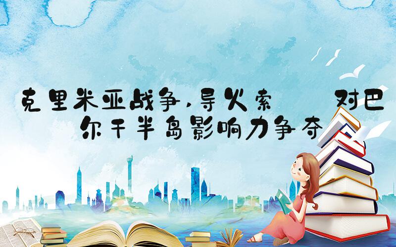 克里米亚战争 导火索——对巴尔干半岛影响力争夺