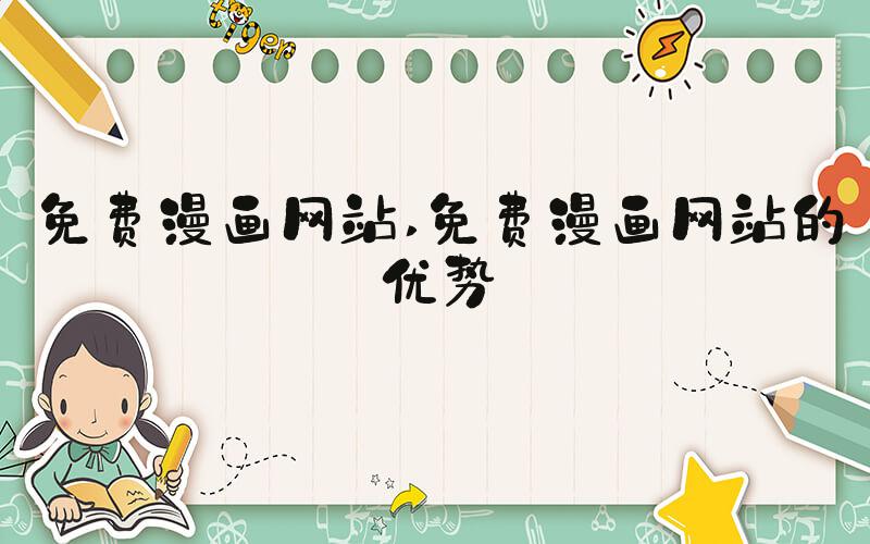 免费漫画网站 免费漫画网站的优势