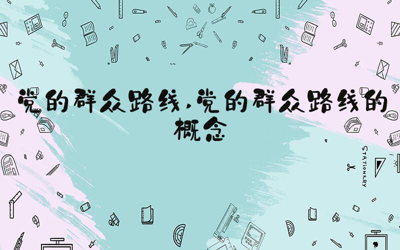党的群众路线 党的群众路线的概念