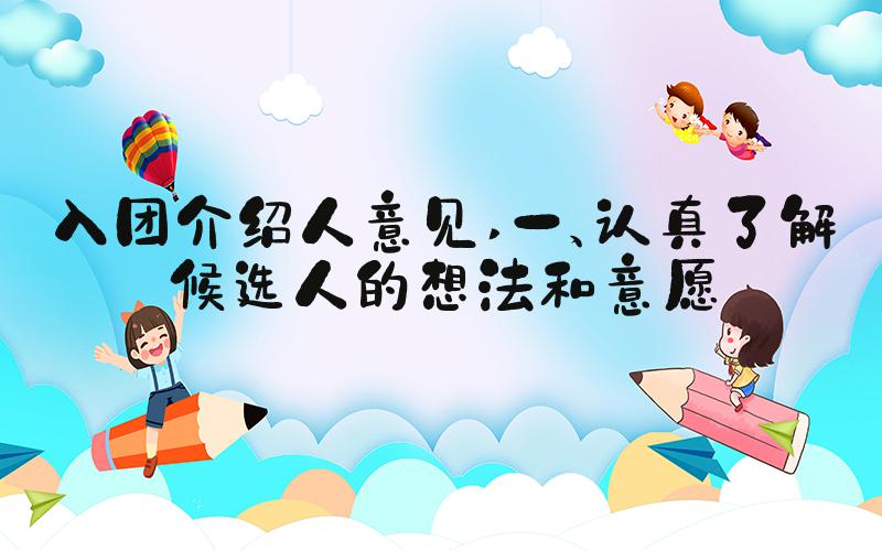 入团介绍人意见 一、认真了解候选人的想法和意愿