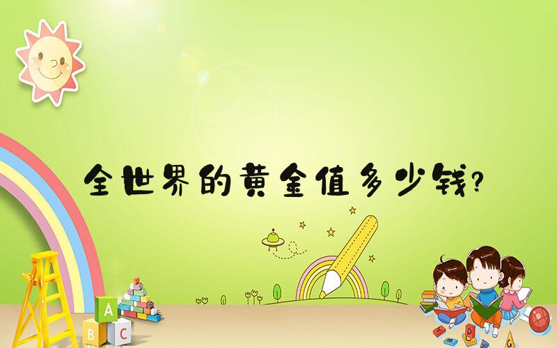 全世界的黄金值多少钱？