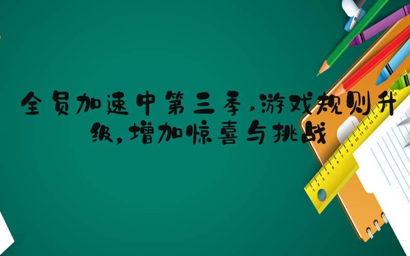 全员加速中第三季 游戏规则升级，增加惊喜与挑战