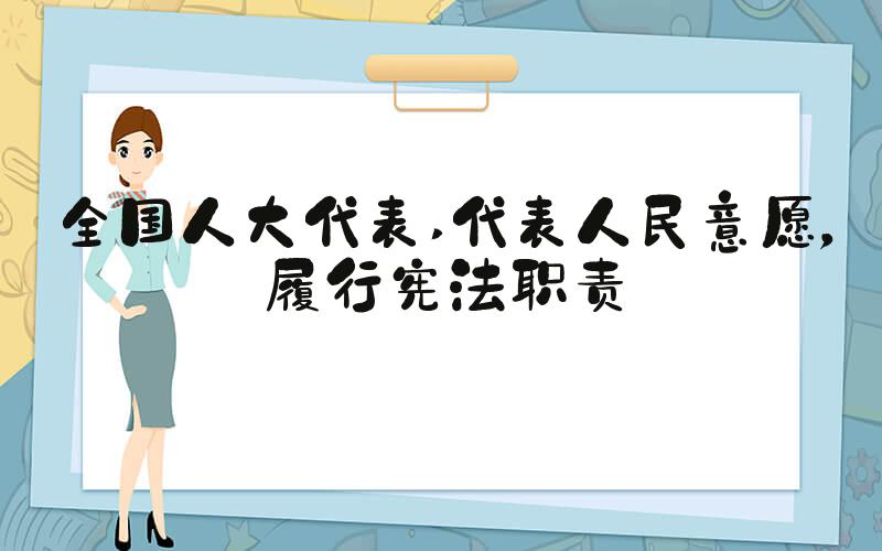 全国人大代表 代表人民意愿，履行宪法职责