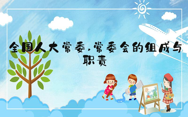 全国人大常委 常委会的组成与职责